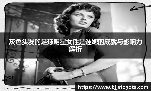 灰色头发的足球明星女性是谁她的成就与影响力解析