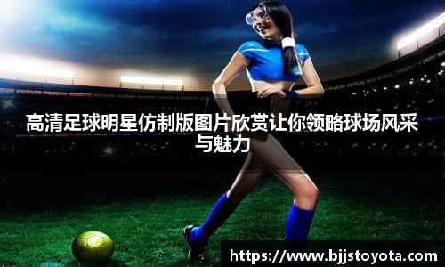 高清足球明星仿制版图片欣赏让你领略球场风采与魅力