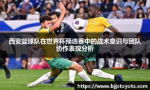 西安篮球队在世界杯预选赛中的战术意识与团队协作表现分析