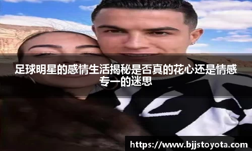 足球明星的感情生活揭秘是否真的花心还是情感专一的迷思