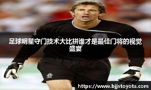 足球明星守门技术大比拼谁才是最佳门将的视觉盛宴