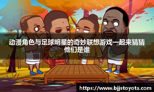 动漫角色与足球明星的奇妙联想游戏一起来猜猜他们是谁